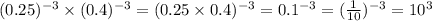 (0.25) {}^{ - 3} \times (0.4) {}^{ - 3} = (0.25 \times 0.4) {}^{ - 3} = 0.1 {}^{ - 3} = ( \frac{1}{10} ) {}^{ - 3} = 10 {}^{3}