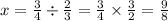 x = \frac{3}{4} \div \frac{2}{3} = \frac{3}{4} \times \frac{3}{2} = \frac{9}{8}