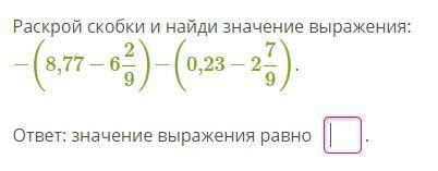 Раскрой скобки и найди значение выражения: −(8,77−6 2/9)−(0,23−2 7/9).