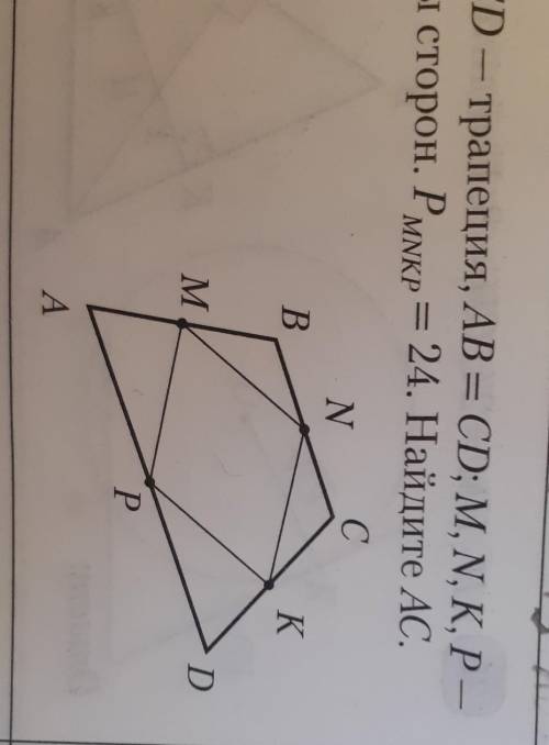 АВСD – трапеция, AB = CD; M, N, K, P-середины сторон. Рmnkp = 24. Найдите AC.​