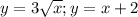 y=3\sqrt{x} ;y=x+2