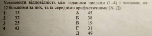 установіть відповідність між заданими числами (1-4) і числами, на 12 білшими за них та їх среднеми а