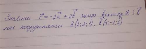 Знайти c(вектор) =-2а(вектор)+ 3в(вектор), якщо вектор а і в, має координати а(вектор) (2;3;1) , в(в