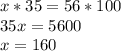 x*35 = 56*100\\35x = 5600\\x = 160