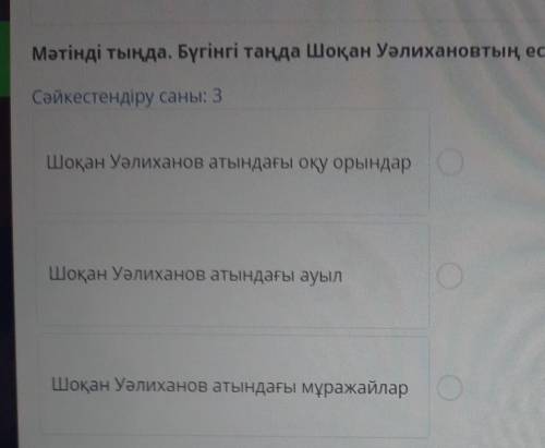 Мәтінді тыңда. Бүгінгі таңда Шоқан Уәлихановтың есімімен байланысты мәліметтерді сәйкестендір. Сәйке