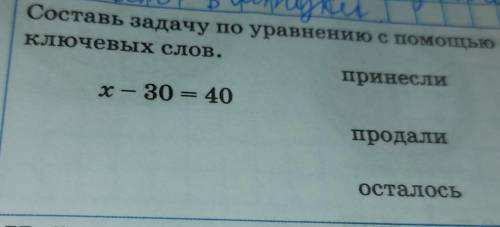 Составь задачу по уравнению с Ключевых слов.принеслиx — 30 = 40продалиОсталось​