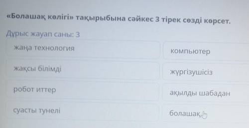 «Болашақ көлігі» тақырыбына сәйкес 3 тірек сөзді көрсет. Дұрыс жауап саны: 3жаңа технологияКомпьютер