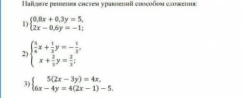 Найдите решения систем уравнений сложения: 1) {0,8x +0,3y = 5{2x - 0,6y = -1;2) 3) { 5 (2х- 3у)= 4х{