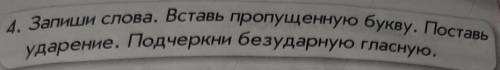 4. Запиши слова. Вставь пропущенную букву. Поставыударение. Подчеркни безударную гласную.​