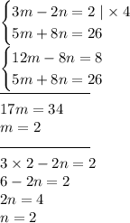 \begin{cases}3m - 2n = 2 \mid \times \: 4 \\ 5m + 8n = 26 \end{cases} \\ \begin{cases}12m - 8n = 8 \\ 5m + 8n = 26 \end{cases} \\ \overline{ \qquad \qquad \qquad} \\ 17m = 34 \\ m = 2 \\ \overline{ \qquad \qquad \qquad} \\ 3 \times 2 - 2n = 2 \\ 6 - 2n =2 \\ 2n = 4 \\ n = 2