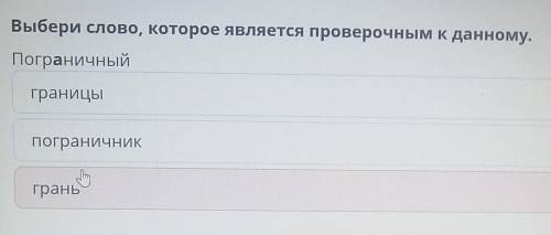 Выбери слово, которое является проверочным к данному. Пограничныйграницыпограничникгрань​