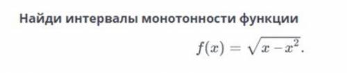 Найди интервалы монотонности функции f(x)= корень x-x^2