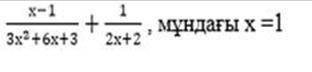 X-1 3x2+6x+3 + 2x+2 , мундагы х =1