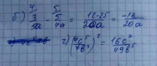 Выполните действия : б) 3/5а-5/4а ; г) (4с5/7в³)²​