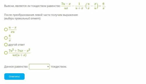 Выясни, является ли тождеством равенство 7u−xux−1u+x⋅(ux−xu)=6x. После преобразования левой части по