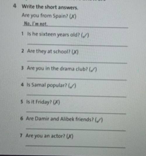 4 Write the short answers. Are you from Spain) )No...1 Is he sixteen years old?2. Are they at school