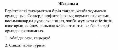 Берілген екі такырыптың бірін таңдап, жазба жұмысын орындаңыз. Сөздерді орфографиялық нормаға сай жа