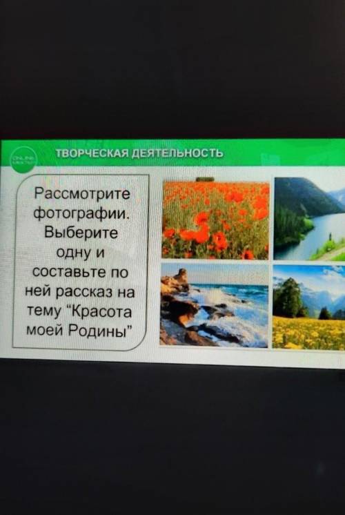 ТВОРЧЕСКАЯ ДЕЯТЕЛЬНОСТЬ Рассмотритефотографии.Выберитеодну иСоставьте поней рассказ натему Красотам