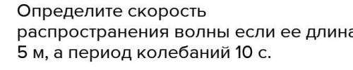 Определите скорость распространения волны, если её длина 5 м, а период колебаний 10 с. ответ выразит