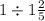 1 \div 1 \frac{2}{5}