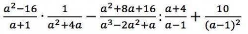 (a^2-16)/(a+1)∙1/(a^2+4a)-(a^2+8a+16)/(a^3-2a^2+a):(a+4)/(a-1)+10/〖(a-1)〗^2 надо сократить помагите