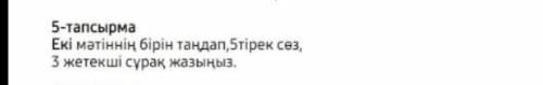 5-тапсырмаЕкi мәтiннiн бiрiн тандап,5тiрек сез, жетекшi сұрақ жазыңыз.​