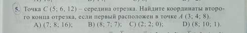 Точка c(5;6;12)-середина отрезка.Найдите координаты второго конца отрезка ,если первый расположен в