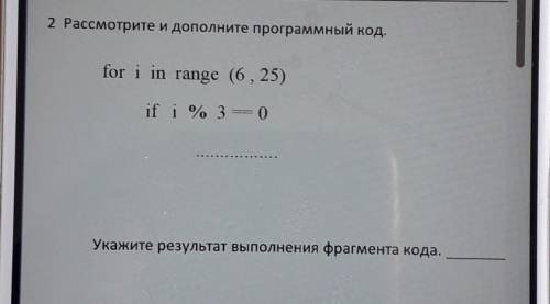 2. рассмотрите и дополните программный код. for i in range (6,25) if i % 3 ==0 очень ❤​