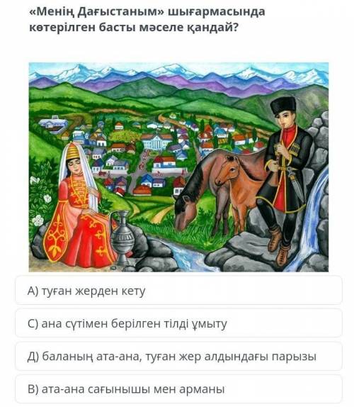 «Менің Дағыстаным» шығармасында көтерілген басты мәселе қандай? А) туған жерден кетуC) ана сүтімен б