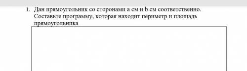 1. Дан прямоугольник со сторонами a см и b см соответственно. Составьте программу, которая находит п