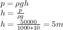 p = \rho gh\\h = \frac{p}{\rho g} \\h = \frac{50000}{1000*10} = 5m \\