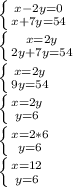 \left \{ {{x - 2y = 0} \atop {x + 7y = 54}} \right. \\\left \{ {{x = 2y} \atop {2y + 7y = 54}} \right. \\\left \{ {{x = 2y} \atop {9y = 54}} \right. \\\left \{ {{x = 2y} \atop {y = 6}} \right. \\\left \{ {{x = 2*6} \atop {y = 6}} \right. \\\left \{ {{x = 12} \atop {y = 6}} \right.