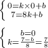 \left \{ {{0 = k \times 0 + b} \atop {7 = 8k + b} } \right. \\ \\ \left \{ {{b = 0} \atop {k = \frac{7 - b }{8} = \frac{7}{8} } } \right.