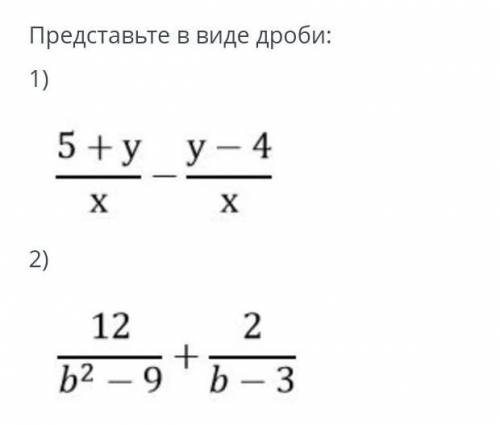 Представьте виде дроби: 1) 5+у_у-4 2) 12 b2 - 9 * - 3 (по два верных ответа на каждый пример с алгеб