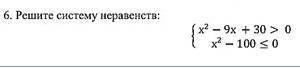 Решите систему неравенства x²-9x+30>0X²-100<0 ​