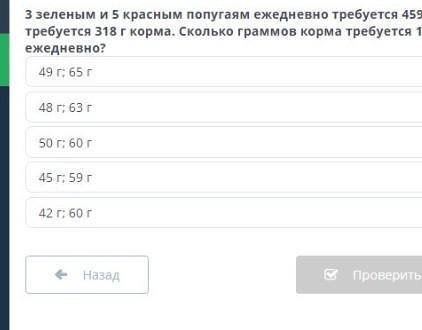 3 зелёным и 5 красным попугаям ежедневно требуется 459г корма, 4 зелёным и 2 красным ежедневно требу