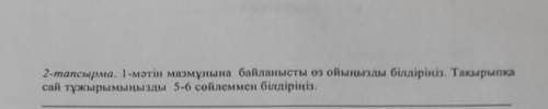 2-тапсырма. 1-мәтін мазмұнына байланысты өз ойыңызды білдіріңіз. Тақырыпқа сай тұжырымыңызды 5-6 сөй