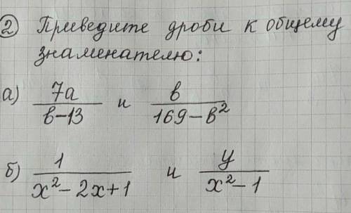 Приведите дроби к общему знаменателю а) 7а/в-13 и в/169-в²б) 1/х²-2х+1 и у/х²-1/ = дробь​