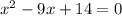 {x}^{2} - 9x + 14 = 0