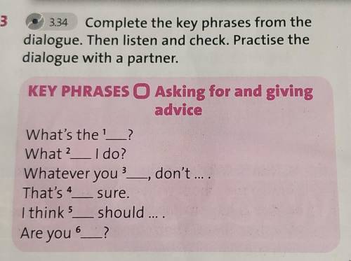 3.34 Complete the key phrases from thedialogue. Then listen and check. Practise thedialogue with a p