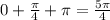 0+\frac{\pi }{4} +\pi = \frac{5\pi }{4}