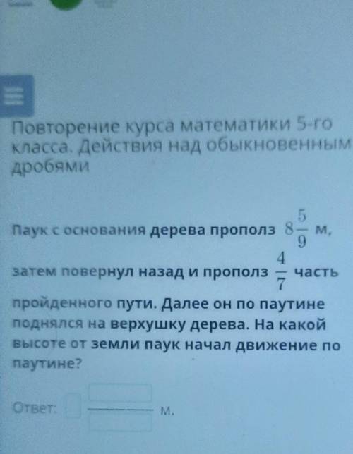 Паук с основания дерева прополз 8-94затем повернул назад и прополз часть7пройденного пути. Далее он