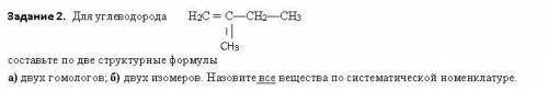 НУЖНО! Для углеводорода Н2С = С—СН2—СН3 I СН3 составьте по две структурные формулыа) двух гомолого