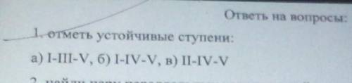 1. отметь устойчивые ступениа) I-III-V, б) 1-IV-V, в) ІІ-ІV-V​