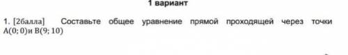 A(0;0)и В(9; 10) Составьте общее уравнение прямой проходящей через точки да я тупой.