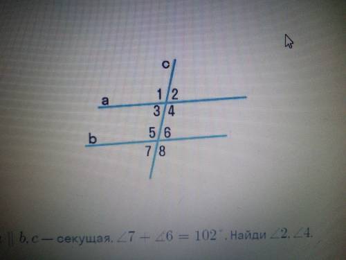 На рисунке а//b,c-секущая, угол 7 + угол 6=102° Найди угол 2 4