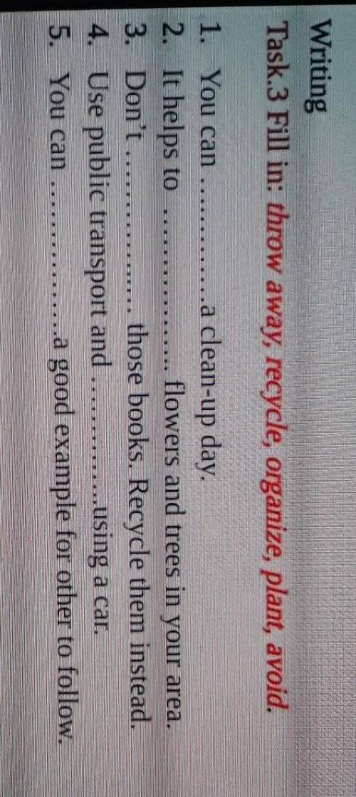 Task.3 Fill in: throw away, recycle, organize, plant, avoid. 1. You can.a clean-up day.2. It helps t