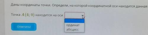 Даны координаты точки. Определи, на которой координатной оси находится данная точка. Точка А (4; 0)