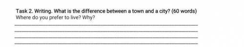 Task 2. Writing. What is the difference between a town and a city? (60 words) Where do you prefer to