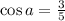 \cos a = \frac{3}{5}